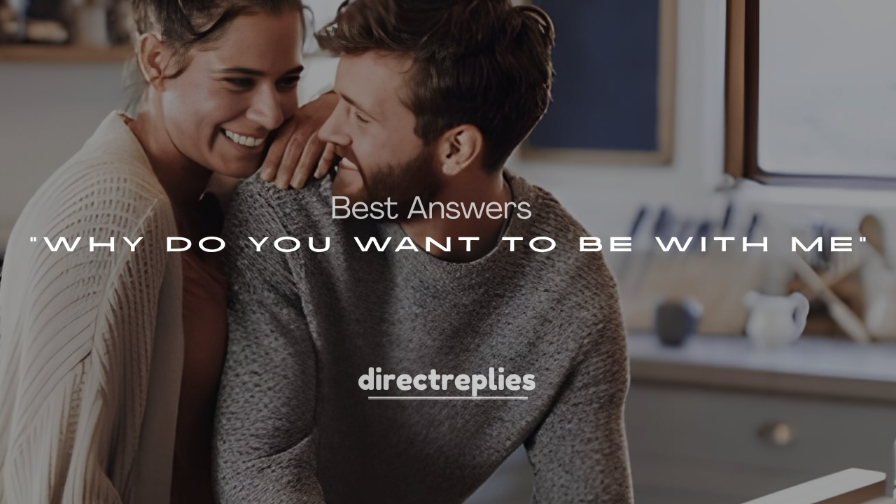 250+ Best Answers to “Why Do You Want to Be with Me”