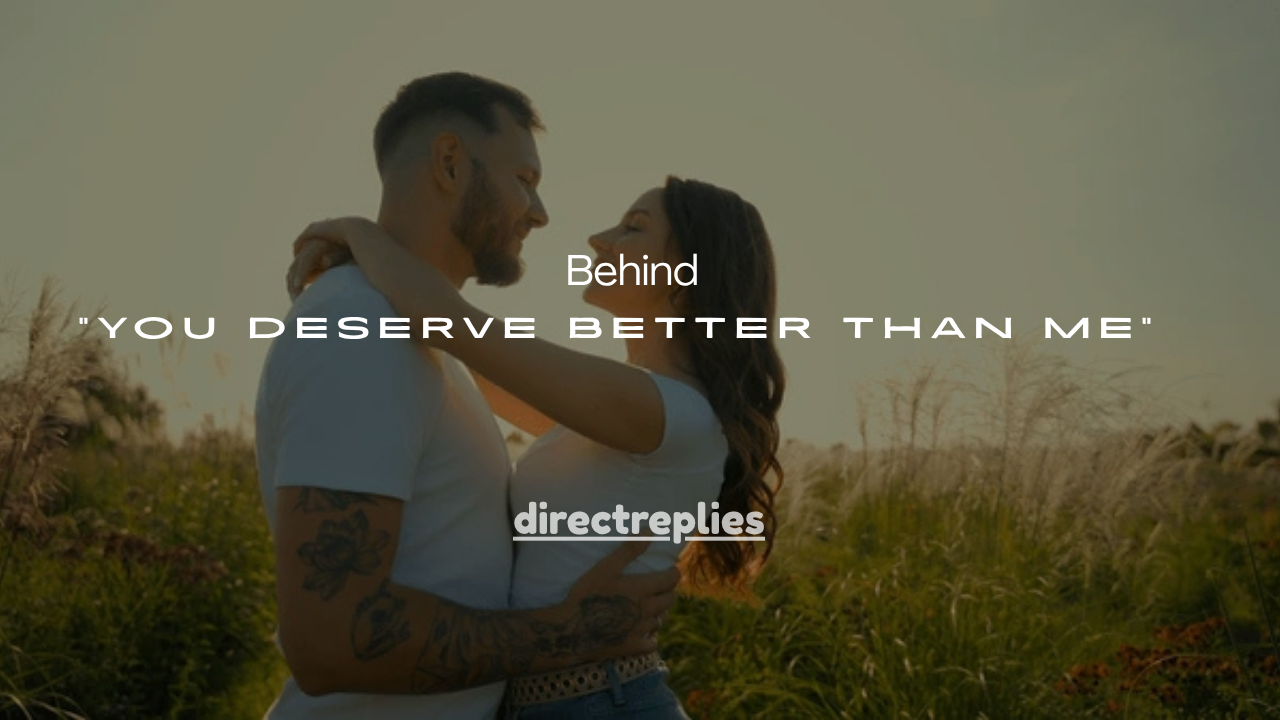 15+Real Meanings Behind “You Deserve Better Than Me” (What They Really Mean)