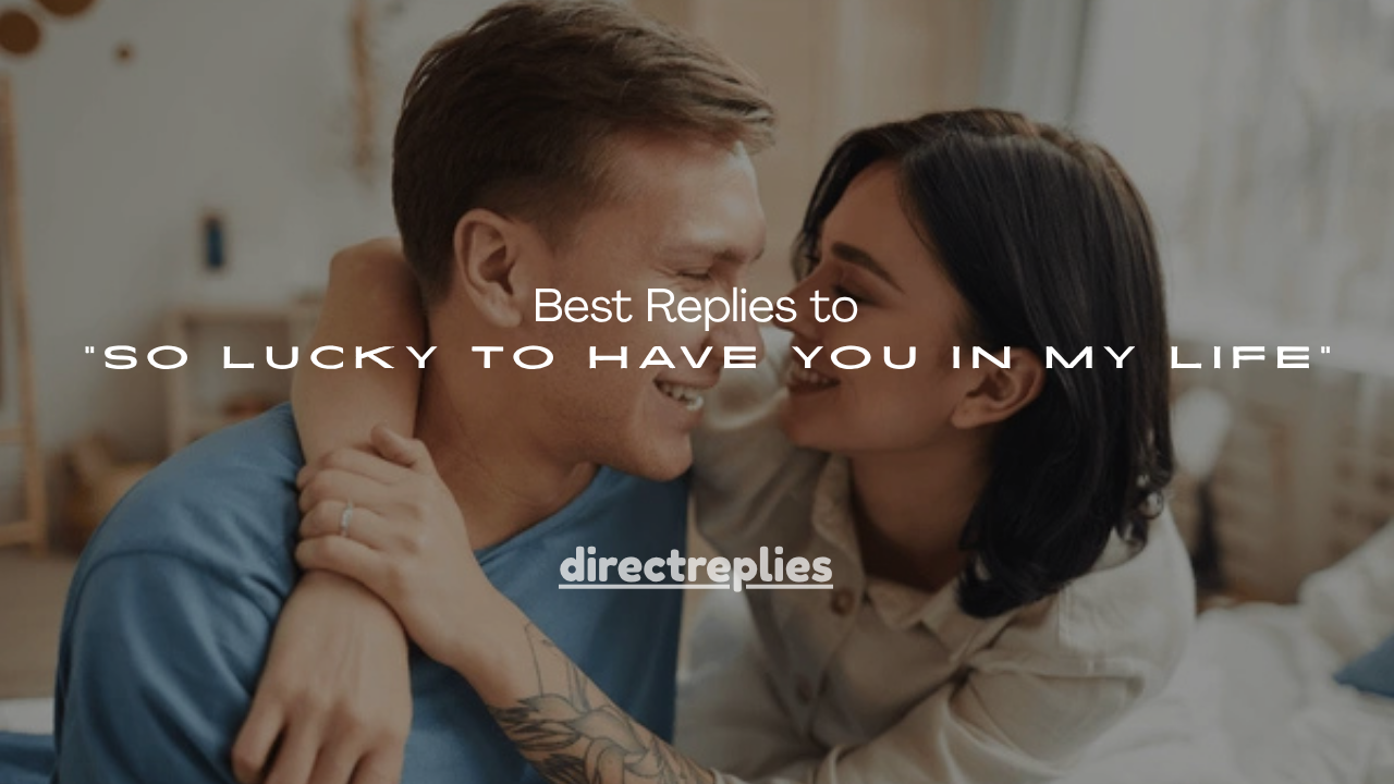 250+ Best Replies to “So Lucky to Have You in My Life”