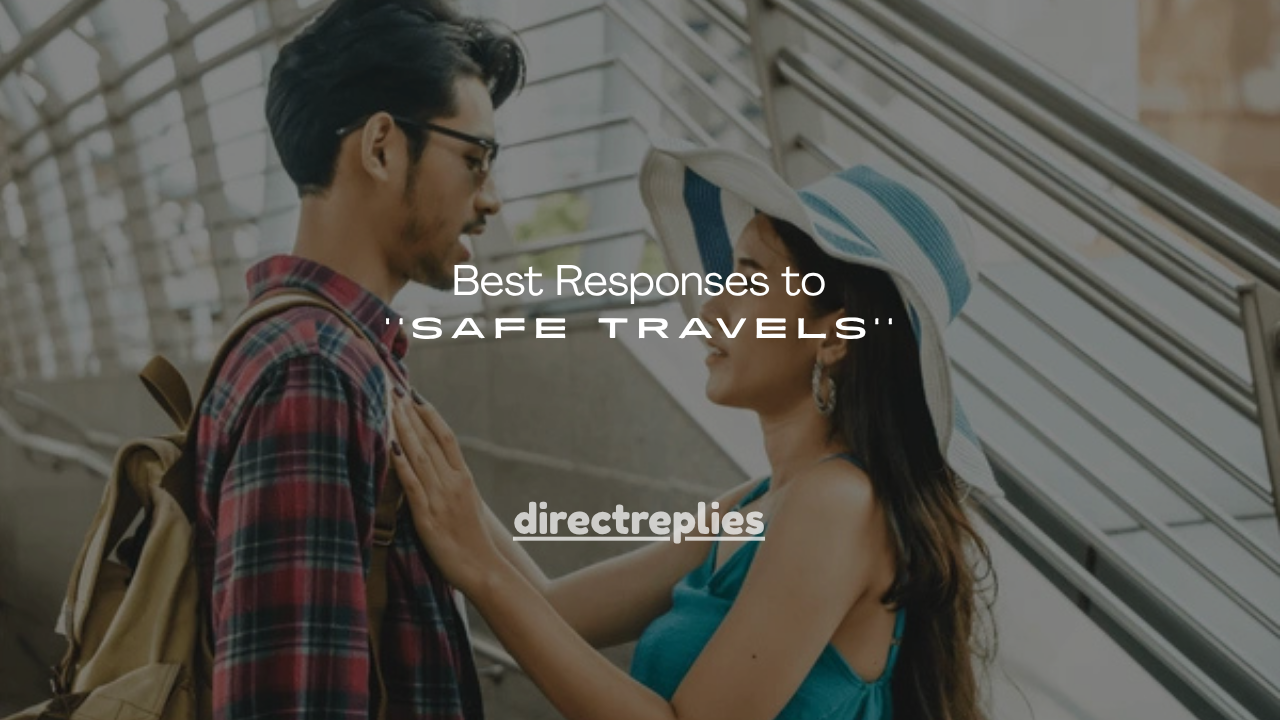 130+ Best Responses to Safe Travels