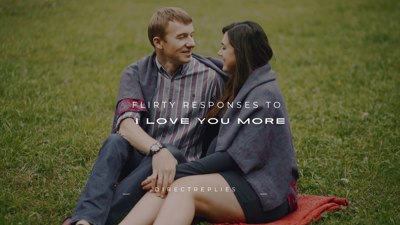 140+ Flirty Responses to ''I Love You More''