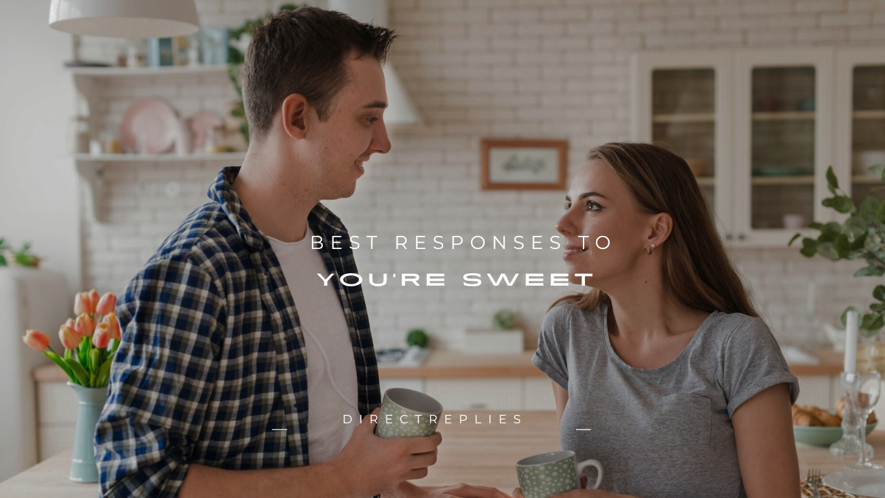 100+ Best Responses to "You're Sweet"