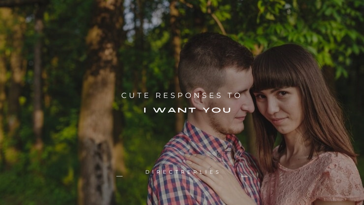 120+ Cute Responses to “I Want You”