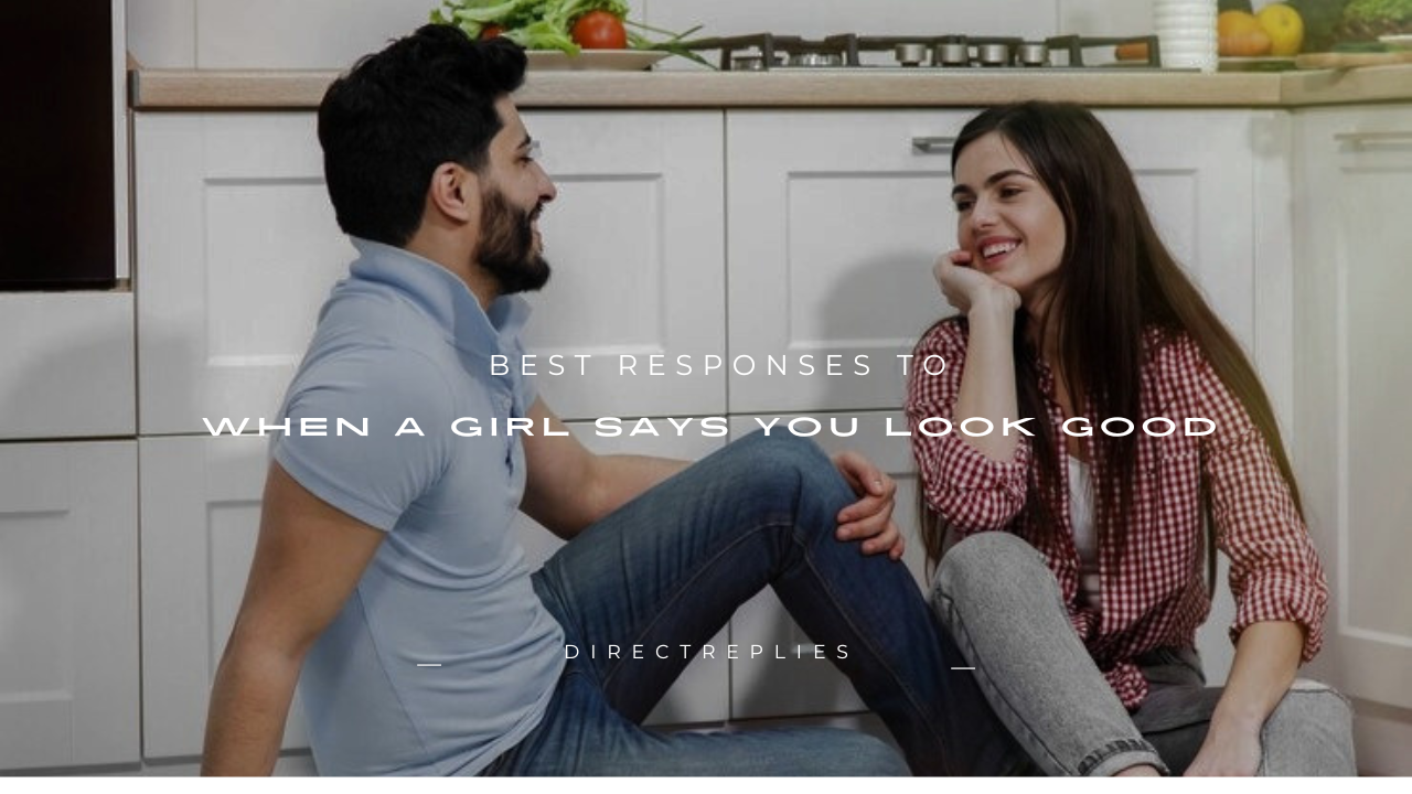 100+ Best Responses to When a Girl Says You Look Good